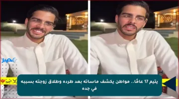 يتيم 17 عامًا.. مواطن يكشف مأساته بعد طرده وطلاق زوجته بسببه في جدة